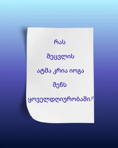 რას შეცვლის ატმა კრია იოგა შენს ყოველდღიურ ცხოვრებაში